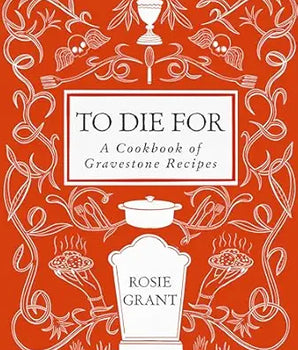 Book cover of 'To Die For: A Cookbook of Gravestone Recipes' by Rosie Grant with decorative elements on a red background.