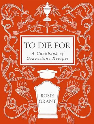 Book cover of 'To Die For: A Cookbook of Gravestone Recipes' by Rosie Grant with decorative elements on a red background.