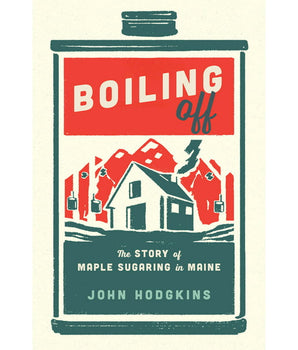 Boiling Off: The Story of Maple Sugaring in Maine