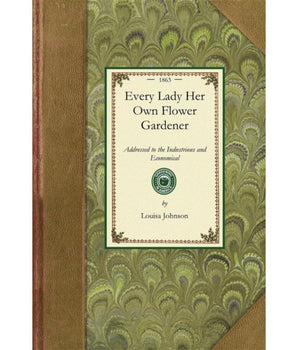 Every Lady Her Own Flower Gardener: Addressed to the Industrious and Economical