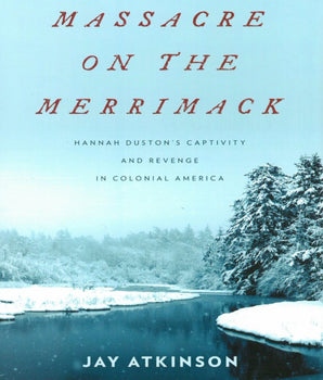 Massacre on the Merrimac; Hannah Dunston's Captivity and Revenge in Colonial America